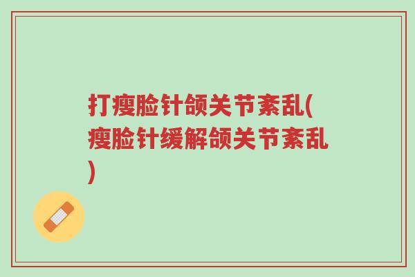 打瘦脸针颌关节紊乱(瘦脸针缓解颌关节紊乱)-第1张图片-超越