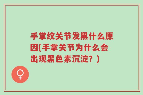 手掌纹关节发黑什么原因(手掌关节为什么会出现黑色素沉淀？)-第1张图片-超越