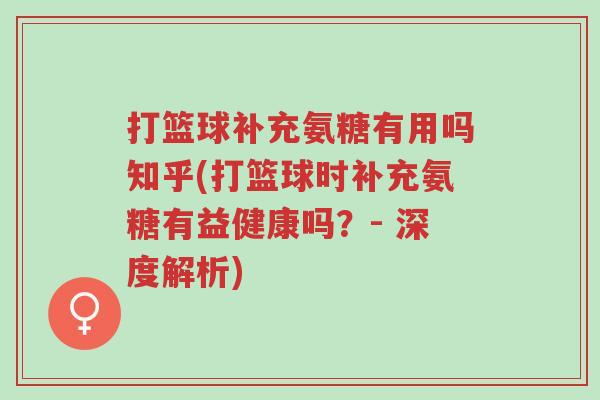 打篮球补充氨糖有用吗知乎(打篮球时补充氨糖有益健康吗?- 深度解析)-第1张图片-超越 打篮球补充氨糖有用吗知乎(打篮球时补充氨糖有益健康吗?- 深度解析)-第1张图片-超越