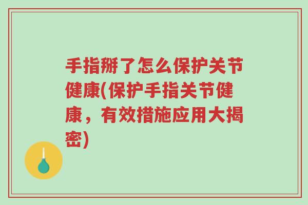 手指掰了怎么保护关节健康(保护手指关节健康,有效措施应用大揭密)-第1张图片-超越 手指掰了怎么保护关节健康(保护手指关节健康,有效措施应用大揭密)-第1张图片-超越