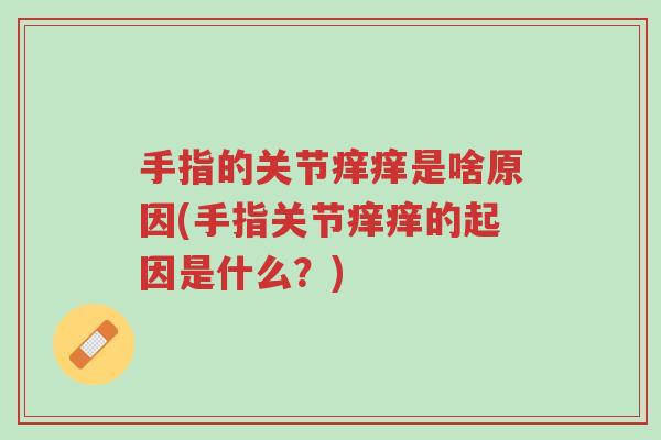 手指的关节痒痒是啥原因(手指关节痒痒的起因是什么?)-第1张图片-超越 手指的关节痒痒是啥原因(手指关节痒痒的起因是什么?)-第1张图片-超越