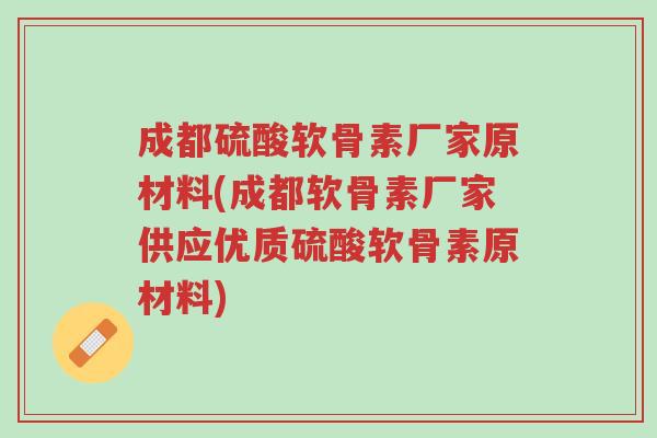 成都硫酸软骨素厂家原材料(成都软骨素厂家供应优质硫酸软骨素原材料)-第1张图片-超越 成都硫酸软骨素厂家原材料(成都软骨素厂家供应优质硫酸软骨素原材料)-第1张图片-超越