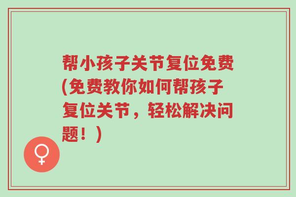 帮小孩子关节复位免费(免费教你如何帮孩子复位关节,轻松解决问题!)-第1张图片-超越 帮小孩子关节复位免费(免费教你如何帮孩子复位关节,轻松解决问题!)-第1张图片-超越