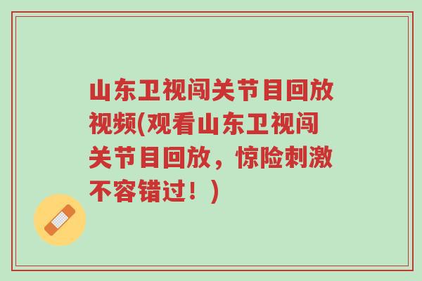 山东卫视闯关节目回放视频(观看山东卫视闯关节目回放,惊险刺激不容错过!)-第1张图片-超越 山东卫视闯关节目回放视频(观看山东卫视闯关节目回放,惊险刺激不容错过!)-第1张图片-超越