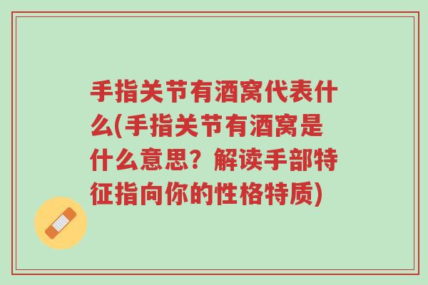 手指关节有酒窝代表什么(手指关节有酒窝是什么意思?解读手部特征指向你的性格特质)-第1张图片-超越 手指关节有酒窝代表什么(手指关节有酒窝是什么意思?解读手部特征指向你的性格特质)-第1张图片-超越