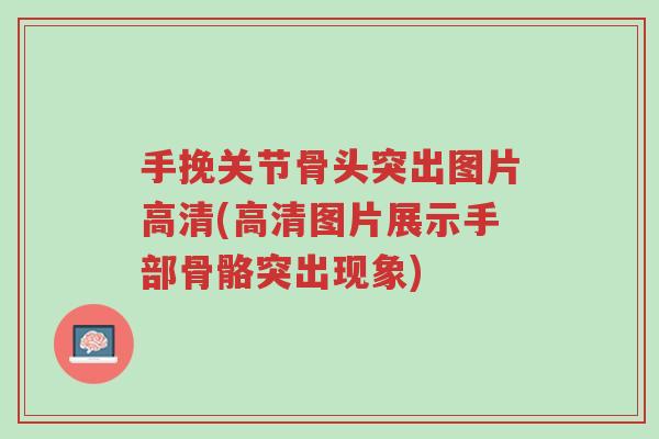 手挽关节骨头突出图片高清(高清图片展示手部骨骼突出现象)-第1张图片-超越 手挽关节骨头突出图片高清(高清图片展示手部骨骼突出现象)-第1张图片-超越