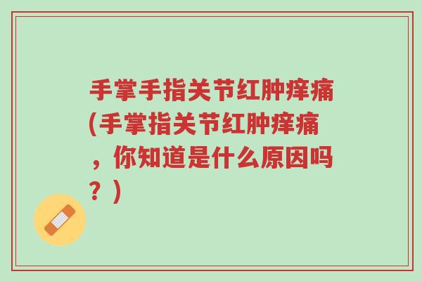 手掌手指关节红肿痒痛(手掌指关节红肿痒痛,你知道是什么原因吗?)-第1张图片-超越 手掌手指关节红肿痒痛(手掌指关节红肿痒痛,你知道是什么原因吗?)-第1张图片-超越