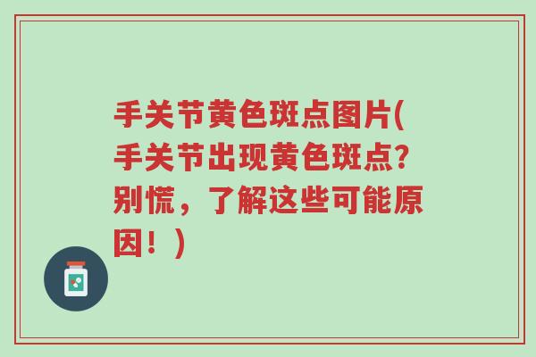 手关节黄色斑点图片(手关节出现黄色斑点?别慌,了解这些可能原因!)-第1张图片-超越 手关节黄色斑点图片(手关节出现黄色斑点?别慌,了解这些可能原因!)-第1张图片-超越