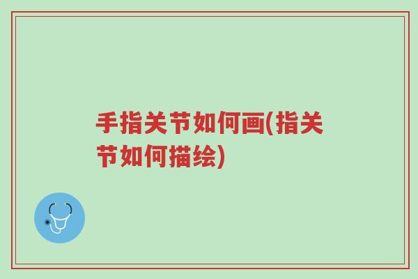 手指关节如何画(指关节如何描绘)-第1张图片-超越 手指关节如何画(指关节如何描绘)-第1张图片-超越