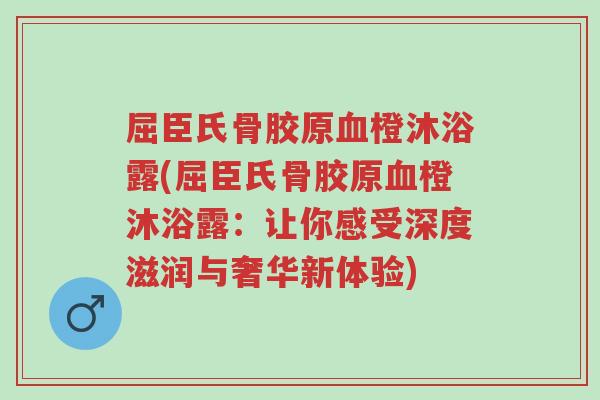 屈臣氏骨胶原血橙沐浴露(屈臣氏骨胶原血橙沐浴露:让你感受深度滋润与奢华新体验)-第1张图片-超越 屈臣氏骨胶原血橙沐浴露(屈臣氏骨胶原血橙沐浴露:让你感受深度滋润与奢华新体验)-第1张图片-超越