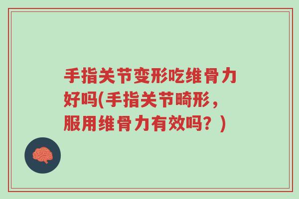 手指关节变形吃维骨力好吗(手指关节畸形,服用维骨力有效吗?)-第1张图片-超越 手指关节变形吃维骨力好吗(手指关节畸形,服用维骨力有效吗?)-第1张图片-超越