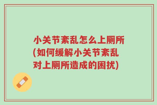 小关节紊乱怎么上厕所(如何缓解小关节紊乱对上厕所造成的困扰)-第1张图片-超越 小关节紊乱怎么上厕所(如何缓解小关节紊乱对上厕所造成的困扰)-第1张图片-超越