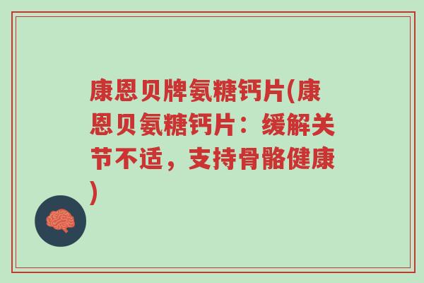 康恩贝牌氨糖钙片(康恩贝氨糖钙片：缓解关节不适，支持骨骼健康)-第1张图片-超越