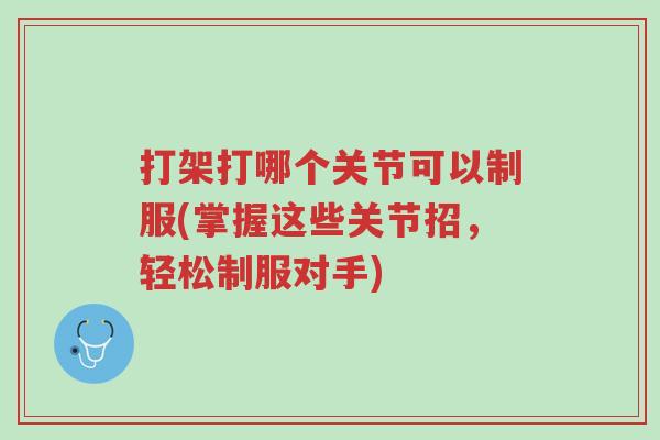 打架打哪个关节可以制服(掌握这些关节招,轻松制服对手)-第1张图片-超越 打架打哪个关节可以制服(掌握这些关节招,轻松制服对手)-第1张图片-超越