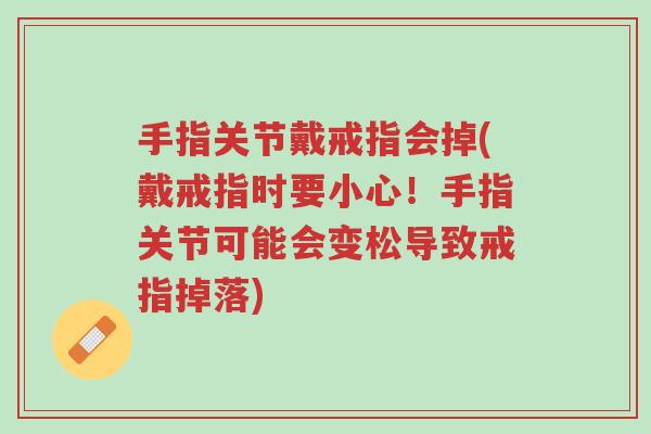 手指关节戴戒指会掉(戴戒指时要小心!手指关节可能会变松导致戒指掉落)-第1张图片-超越 手指关节戴戒指会掉(戴戒指时要小心!手指关节可能会变松导致戒指掉落)-第1张图片-超越