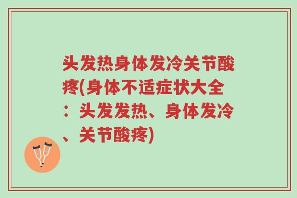 头发热身体发冷关节酸疼(身体不适症状大全:头发发热、身体发冷、关节酸疼)-第1张图片-超越 头发热身体发冷关节酸疼(身体不适症状大全:头发发热、身体发冷、关节酸疼)-第1张图片-超越