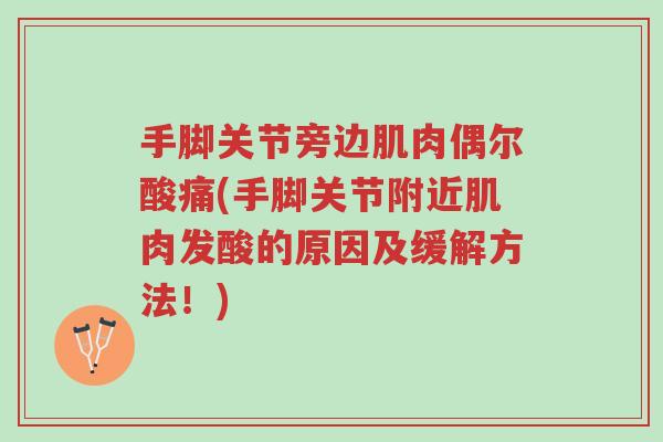手脚关节旁边肌肉偶尔酸痛(手脚关节附近肌肉发酸的原因及缓解方法!)-第1张图片-超越 手脚关节旁边肌肉偶尔酸痛(手脚关节附近肌肉发酸的原因及缓解方法!)-第1张图片-超越