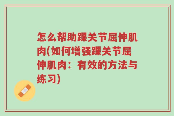 怎么帮助踝关节屈伸肌肉(如何增强踝关节屈伸肌肉:有效的方法与练习)-第1张图片-超越 怎么帮助踝关节屈伸肌肉(如何增强踝关节屈伸肌肉:有效的方法与练习)-第1张图片-超越