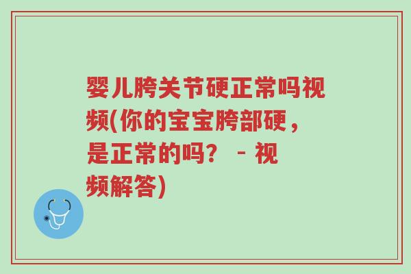 婴儿胯关节硬正常吗视频(你的宝宝胯部硬,是正常的吗? - 视频解答)-第1张图片-超越 婴儿胯关节硬正常吗视频(你的宝宝胯部硬,是正常的吗? - 视频解答)-第1张图片-超越