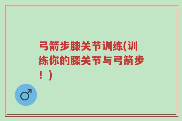 弓箭步膝关节训练(训练你的膝关节与弓箭步!)-第1张图片-超越 弓箭步膝关节训练(训练你的膝关节与弓箭步!)-第1张图片-超越