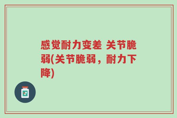 感觉耐力变差 关节脆弱(关节脆弱,耐力下降)-第1张图片-超越 感觉耐力变差 关节脆弱(关节脆弱,耐力下降)-第1张图片-超越