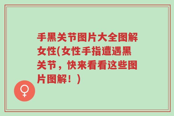 手黑关节图片大全图解女性(女性手指遭遇黑关节,快来看看这些图片图解!)-第1张图片-超越 手黑关节图片大全图解女性(女性手指遭遇黑关节,快来看看这些图片图解!)-第1张图片-超越