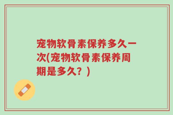 宠物软骨素保养多久一次(宠物软骨素保养周期是多久?)-第1张图片-超越 宠物软骨素保养多久一次(宠物软骨素保养周期是多久?)-第1张图片-超越