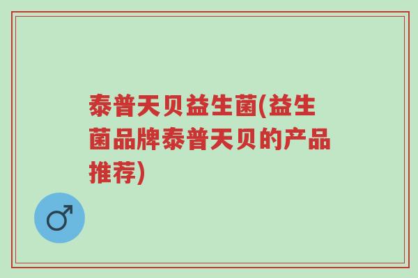 泰普天贝益生菌(益生菌品牌泰普天贝的产品推荐)-第1张图片-超越 泰普天贝益生菌(益生菌品牌泰普天贝的产品推荐)-第1张图片-超越