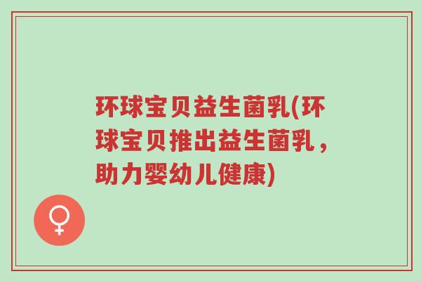 环球宝贝益生菌乳(环球宝贝推出益生菌乳,助力婴幼儿健康)-第1张图片-超越 环球宝贝益生菌乳(环球宝贝推出益生菌乳,助力婴幼儿健康)-第1张图片-超越