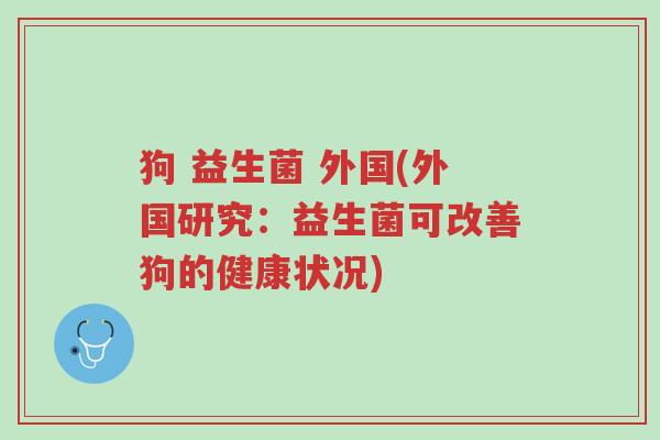 狗 益生菌 外国(外国研究:益生菌可改善狗的健康状况)-第1张图片-超越 狗 益生菌 外国(外国研究:益生菌可改善狗的健康状况)-第1张图片-超越