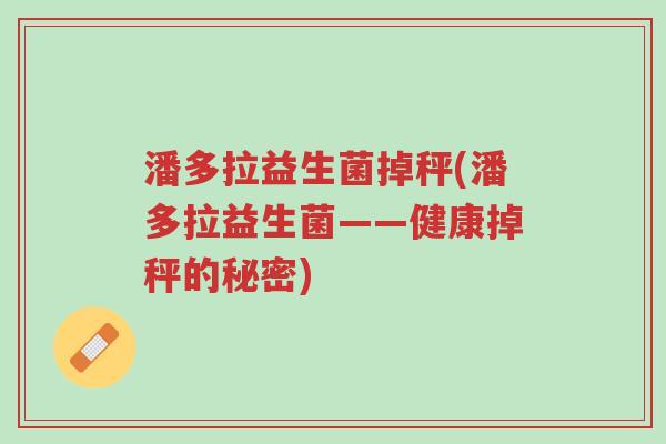 潘多拉益生菌掉秤(潘多拉益生菌——健康掉秤的秘密)-第1张图片-超越 潘多拉益生菌掉秤(潘多拉益生菌——健康掉秤的秘密)-第1张图片-超越