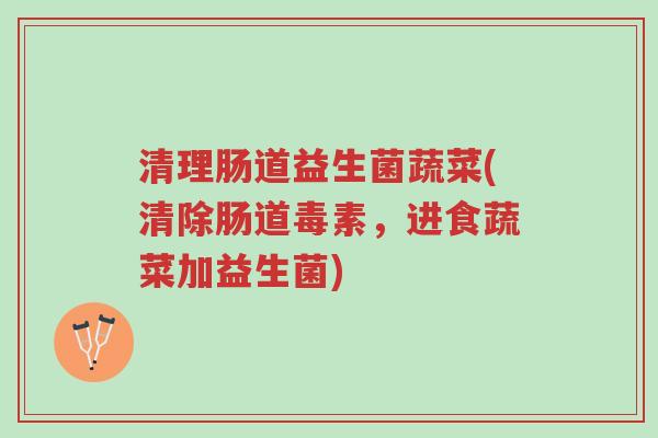 清理肠道益生菌蔬菜(清除肠道毒素,进食蔬菜加益生菌)-第1张图片-超越 清理肠道益生菌蔬菜(清除肠道毒素,进食蔬菜加益生菌)-第1张图片-超越