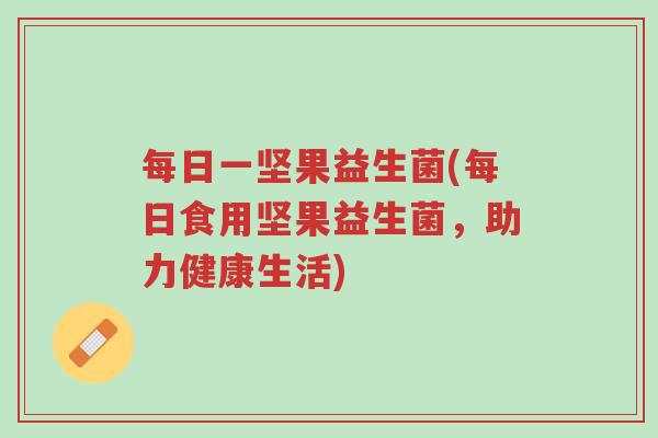 每日一坚果益生菌(每日食用坚果益生菌,助力健康生活)-第1张图片-超越 每日一坚果益生菌(每日食用坚果益生菌,助力健康生活)-第1张图片-超越