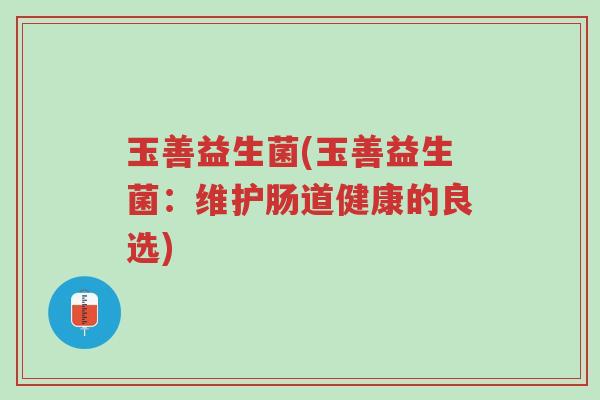 玉善益生菌(玉善益生菌:维护肠道健康的良选)-第1张图片-超越 玉善益生菌(玉善益生菌:维护肠道健康的良选)-第1张图片-超越