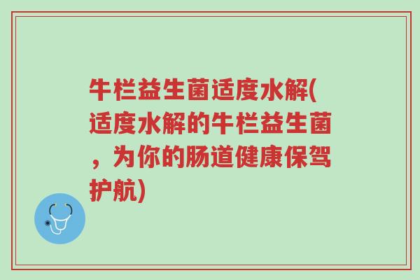 牛栏益生菌适度水解(适度水解的牛栏益生菌，为你的肠道健康保驾护航)-第1张图片-超越