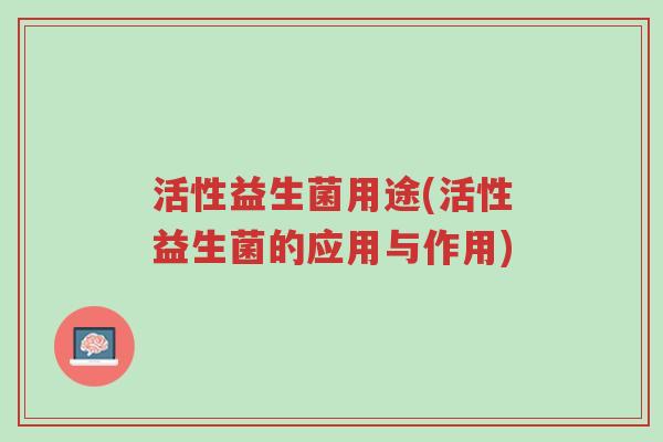 活性益生菌用途(活性益生菌的应用与作用)-第1张图片-超越 活性益生菌用途(活性益生菌的应用与作用)-第1张图片-超越