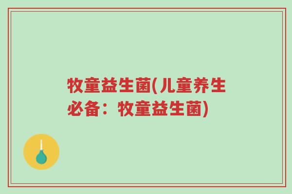 牧童益生菌(儿童养生必备:牧童益生菌)-第1张图片-超越 牧童益生菌(儿童养生必备:牧童益生菌)-第1张图片-超越
