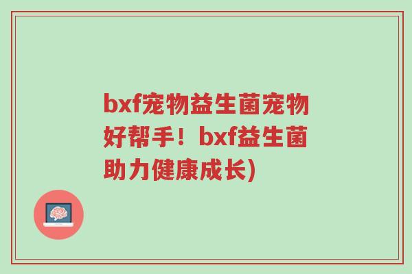 bxf宠物益生菌宠物好帮手!bxf益生菌助力健康成长)-第1张图片-超越 bxf宠物益生菌宠物好帮手!bxf益生菌助力健康成长)-第1张图片-超越