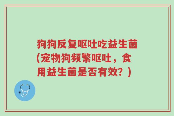 狗狗反复呕吐吃益生菌(宠物狗频繁呕吐,食用益生菌是否有效?)-第1张图片-超越 狗狗反复呕吐吃益生菌(宠物狗频繁呕吐,食用益生菌是否有效?)-第1张图片-超越