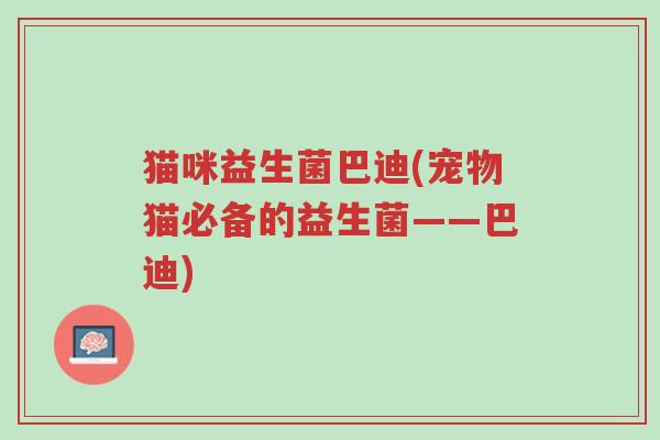 猫咪益生菌巴迪(宠物猫必备的益生菌——巴迪)-第1张图片-超越 猫咪益生菌巴迪(宠物猫必备的益生菌——巴迪)-第1张图片-超越