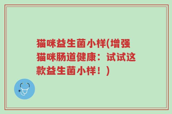 猫咪益生菌小样(增强猫咪肠道健康:试试这款益生菌小样!)-第1张图片-超越 猫咪益生菌小样(增强猫咪肠道健康:试试这款益生菌小样!)-第1张图片-超越