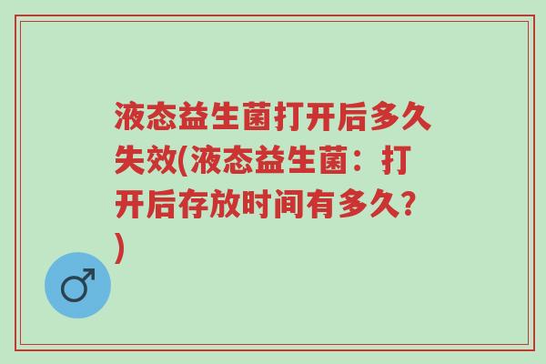 液态益生菌打开后多久失效(液态益生菌:打开后存放时间有多久?)-第1张图片-超越 液态益生菌打开后多久失效(液态益生菌:打开后存放时间有多久?)-第1张图片-超越