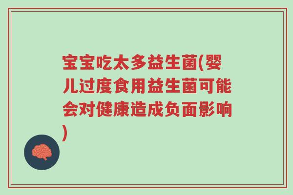 宝宝吃太多益生菌(婴儿过度食用益生菌可能会对健康造成负面影响)-第1张图片-超越 宝宝吃太多益生菌(婴儿过度食用益生菌可能会对健康造成负面影响)-第1张图片-超越