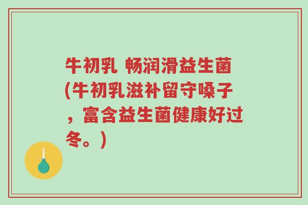 牛初乳 畅润滑益生菌(牛初乳滋补留守嗓子,富含益生菌健康好过冬。)-第1张图片-超越 牛初乳 畅润滑益生菌(牛初乳滋补留守嗓子,富含益生菌健康好过冬。)-第1张图片-超越