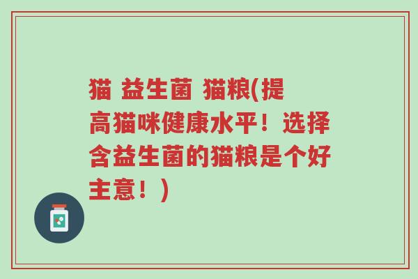猫 益生菌 猫粮(提高猫咪健康水平!选择含益生菌的猫粮是个好主意!)-第1张图片-超越 猫 益生菌 猫粮(提高猫咪健康水平!选择含益生菌的猫粮是个好主意!)-第1张图片-超越