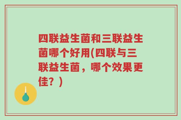 四联益生菌和三联益生菌哪个好用(四联与三联益生菌,哪个效果更佳?)-第1张图片-超越 四联益生菌和三联益生菌哪个好用(四联与三联益生菌,哪个效果更佳?)-第1张图片-超越