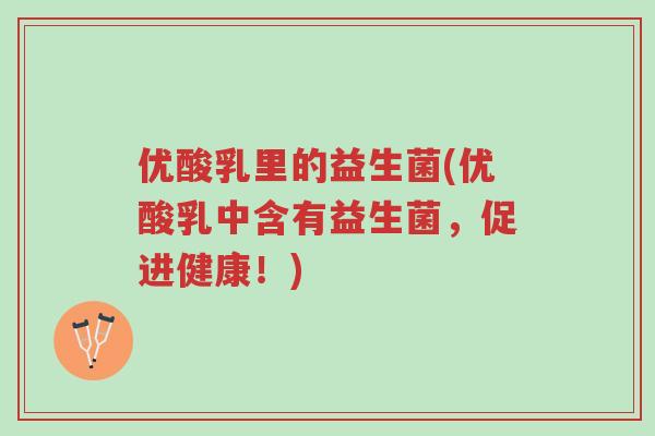 优酸乳里的益生菌(优酸乳中含有益生菌，促进健康！)-第1张图片-超越
