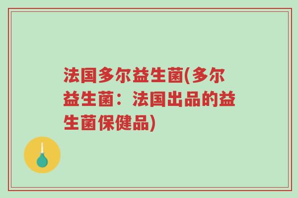 法国多尔益生菌(多尔益生菌:法国出品的益生菌保健品)-第1张图片-超越 法国多尔益生菌(多尔益生菌:法国出品的益生菌保健品)-第1张图片-超越