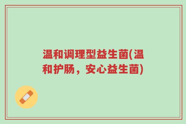 温和调理型益生菌(温和护肠,安心益生菌)-第1张图片-超越 温和调理型益生菌(温和护肠,安心益生菌)-第1张图片-超越