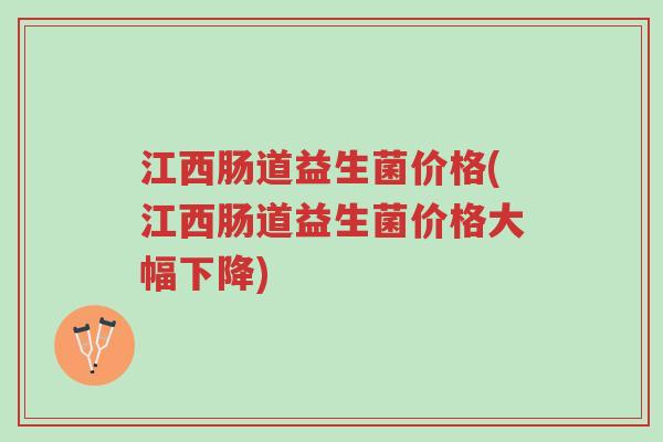 江西肠道益生菌价格(江西肠道益生菌价格大幅下降)-第1张图片-超越 江西肠道益生菌价格(江西肠道益生菌价格大幅下降)-第1张图片-超越